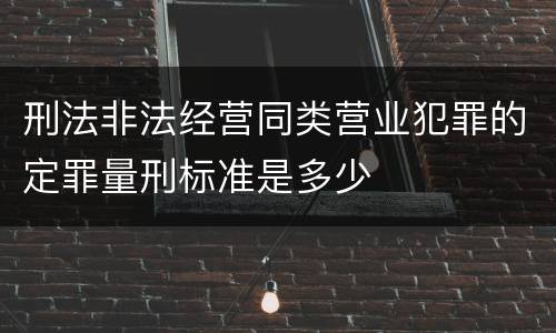 刑法非法经营同类营业犯罪的定罪量刑标准是多少