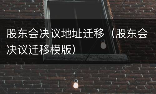 股东会决议地址迁移（股东会决议迁移模版）