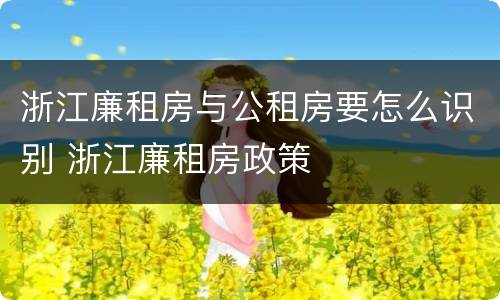 浙江廉租房与公租房要怎么识别 浙江廉租房政策