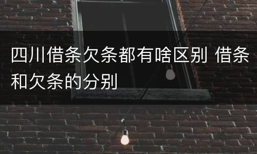 四川借条欠条都有啥区别 借条和欠条的分别