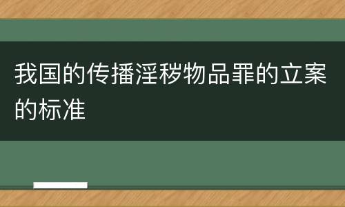 我国的传播淫秽物品罪的立案的标准