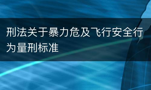 刑法关于暴力危及飞行安全行为量刑标准