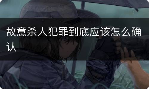 故意杀人犯罪到底应该怎么确认