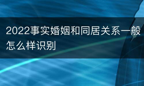 2022事实婚姻和同居关系一般怎么样识别