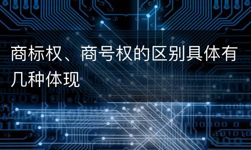 商标权、商号权的区别具体有几种体现