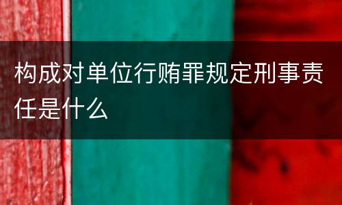 构成对单位行贿罪规定刑事责任是什么
