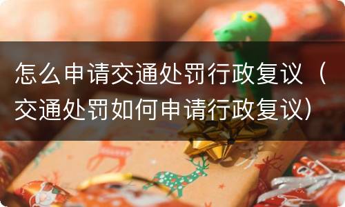 怎么申请交通处罚行政复议（交通处罚如何申请行政复议）
