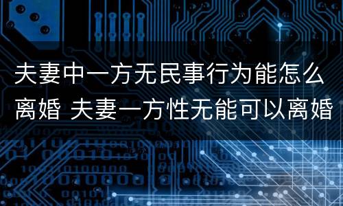 夫妻中一方无民事行为能怎么离婚 夫妻一方性无能可以离婚吗
