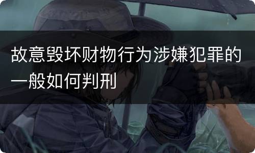 故意毁坏财物行为涉嫌犯罪的一般如何判刑