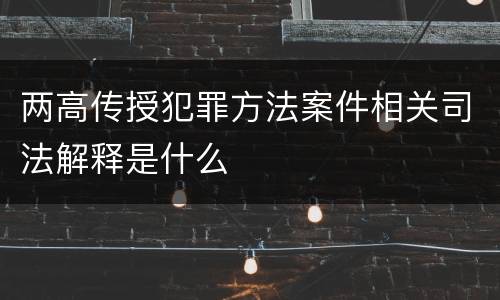 两高传授犯罪方法案件相关司法解释是什么