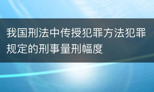 我国刑法中传授犯罪方法犯罪规定的刑事量刑幅度