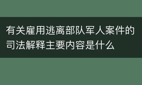 有关雇用逃离部队军人案件的司法解释主要内容是什么