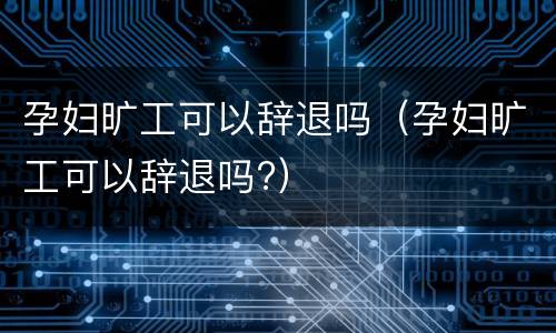 孕妇旷工可以辞退吗（孕妇旷工可以辞退吗?）