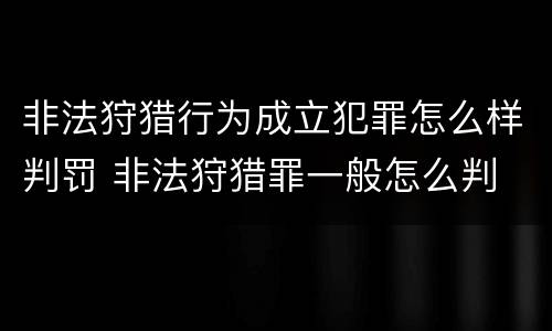 非法狩猎行为成立犯罪怎么样判罚 非法狩猎罪一般怎么判