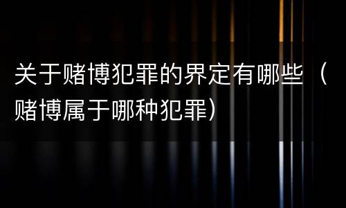 关于赌博犯罪的界定有哪些(赌博属于哪种犯罪)