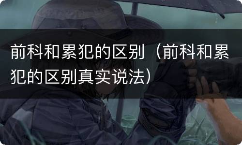 前科和累犯的区别（前科和累犯的区别真实说法）