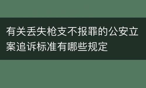 有关丢失枪支不报罪的公安立案追诉标准有哪些规定