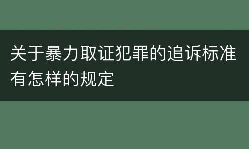 关于暴力取证犯罪的追诉标准有怎样的规定