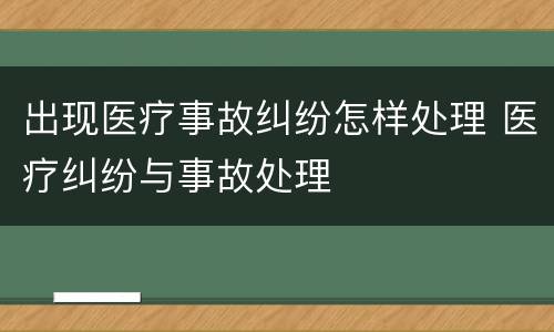 出现医疗事故纠纷怎样处理 医疗纠纷与事故处理