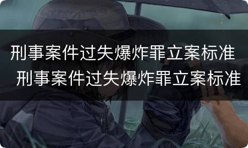刑事案件过失爆炸罪立案标准 刑事案件过失爆炸罪立案标准是什么