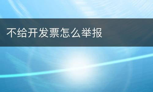 不给开发票怎么举报