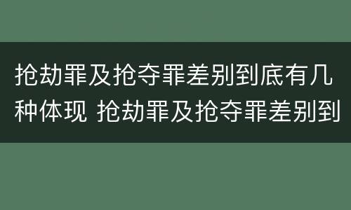 抢劫罪及抢夺罪差别到底有几种体现 抢劫罪及抢夺罪差别到底有几种体现在哪里