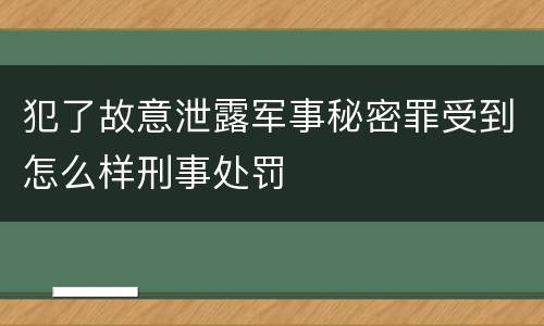 犯了故意泄露军事秘密罪受到怎么样刑事处罚