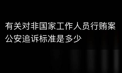 有关对非国家工作人员行贿案公安追诉标准是多少