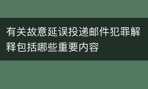 有关故意延误投递邮件犯罪解释包括哪些重要内容