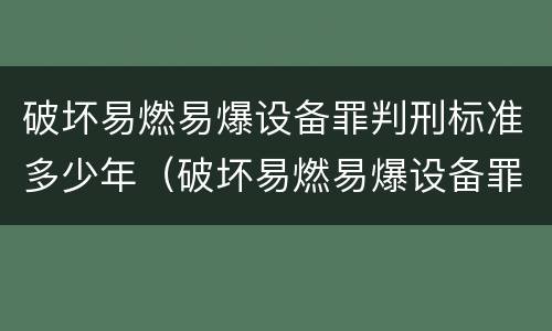 破坏易燃易爆设备罪判刑标准多少年（破坏易燃易爆设备罪判刑标准多少年以上）