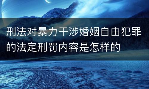 刑法对暴力干涉婚姻自由犯罪的法定刑罚内容是怎样的