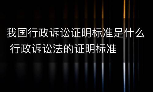 我国行政诉讼证明标准是什么 行政诉讼法的证明标准