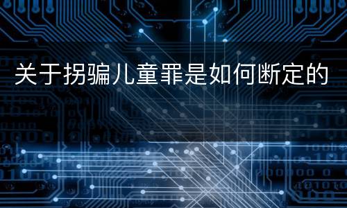 关于拐骗儿童罪是如何断定的