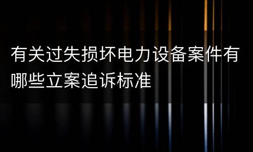 有关过失损坏电力设备案件有哪些立案追诉标准