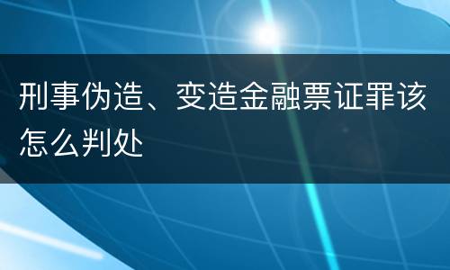 刑事伪造、变造金融票证罪该怎么判处