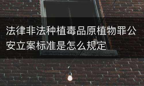 法律非法种植毒品原植物罪公安立案标准是怎么规定