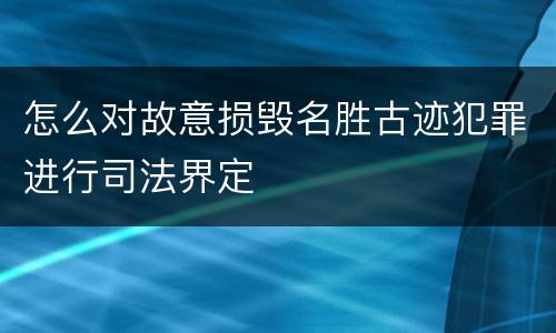 怎么对故意损毁名胜古迹犯罪进行司法界定