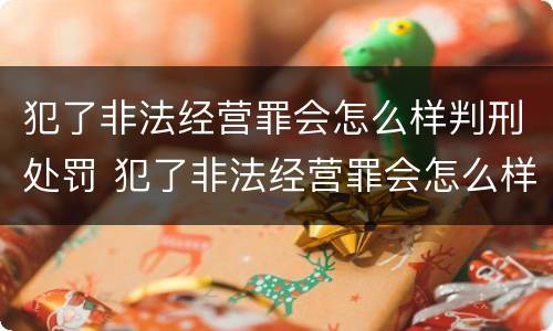 犯了非法经营罪会怎么样判刑处罚 犯了非法经营罪会怎么样判刑处罚吗