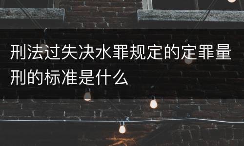 刑法过失决水罪规定的定罪量刑的标准是什么