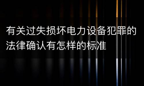 有关过失损坏电力设备犯罪的法律确认有怎样的标准