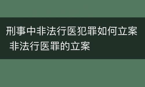 刑事中非法行医犯罪如何立案 非法行医罪的立案