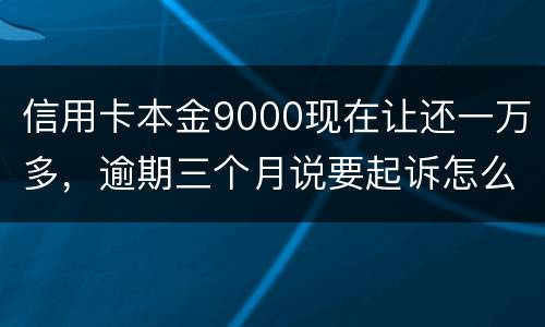 信用卡本金9000现在让还一万多，逾期三个月说要起诉怎么应对