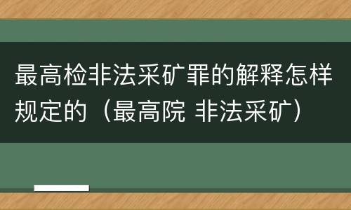 最高检非法采矿罪的解释怎样规定的（最高院 非法采矿）