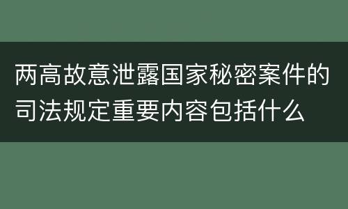 两高故意泄露国家秘密案件的司法规定重要内容包括什么