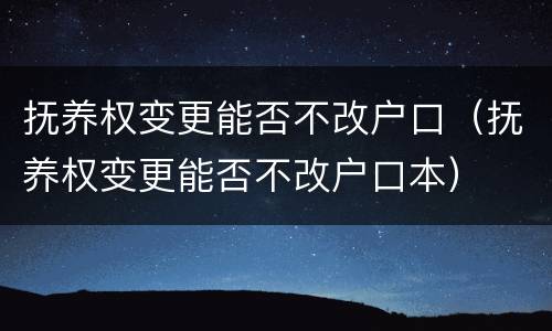抚养权变更能否不改户口（抚养权变更能否不改户口本）