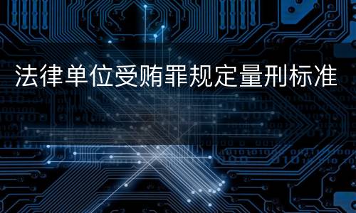 法律单位受贿罪规定量刑标准