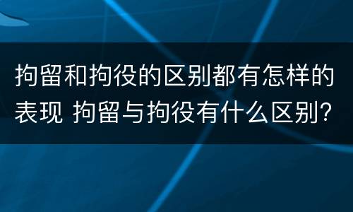 拘留和拘役的区别都有怎样的表现 拘留与拘役有什么区别?