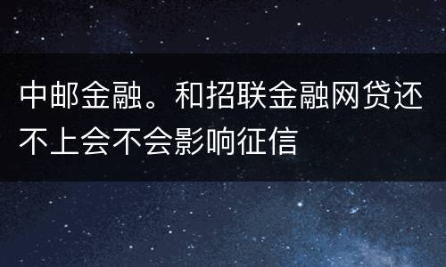 中邮金融。和招联金融网贷还不上会不会影响征信