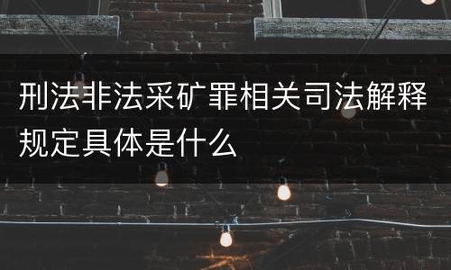刑法非法采矿罪相关司法解释规定具体是什么