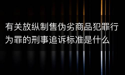 有关放纵制售伪劣商品犯罪行为罪的刑事追诉标准是什么